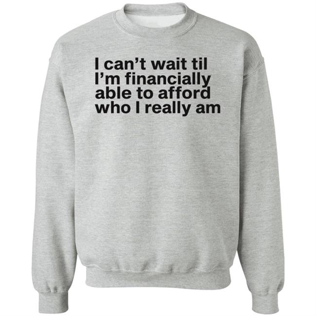 I Can't Wait Til I'm Financially Able To Afford Who I Really Am Shirt Hoodie Sweatshirt Heartbreak Kid I Can't Wait Til I'm Financially Able To Afford Who I Really Am Shirt Hoodie Sweatshirt Heartbreak Kid
