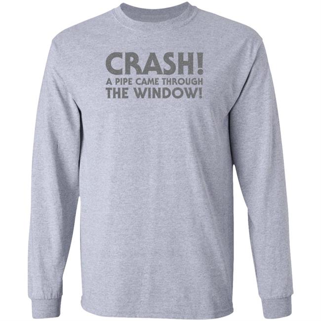 Crash A Pipe Came Through The Window Shirt Bringdanoyz Crash A Pipe Came Through The Window Shirt Hoodie Sweatshirt Crash A Pipe Came Through The Window Shirt Bringdanoyz Crash A Pipe Came Through The Window Shirt Hoodie Sweatshirt