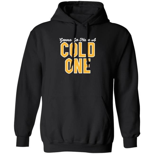 Gonna Go Have A Cold One Shirt Hoodie Sweatshirt Pittsburgh Clothing Gonna Go Have A Cold One Shirt Hoodie Sweatshirt Pittsburgh Clothing