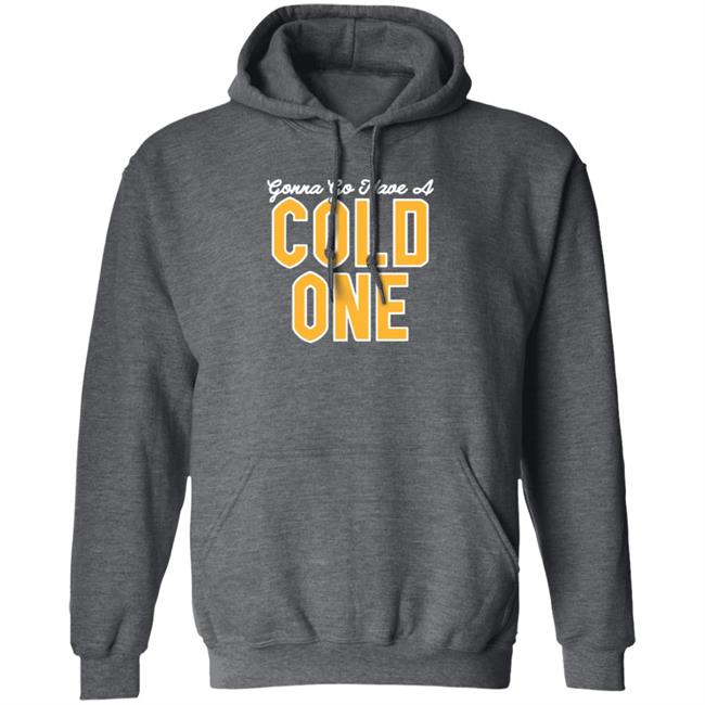 Gonna Go Have A Cold One Shirt Hoodie Sweatshirt Pittsburgh Clothing Gonna Go Have A Cold One Shirt Hoodie Sweatshirt Pittsburgh Clothing