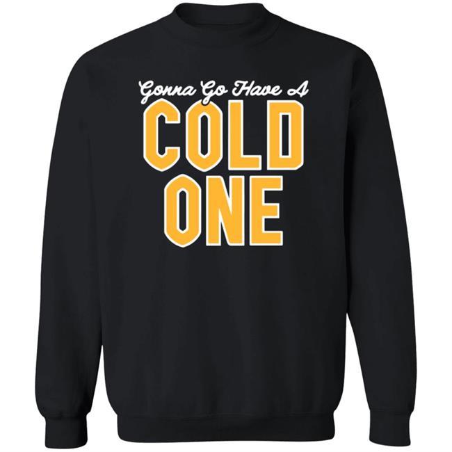 Gonna Go Have A Cold One Shirt Hoodie Sweatshirt Pittsburgh Clothing Gonna Go Have A Cold One Shirt Hoodie Sweatshirt Pittsburgh Clothing
