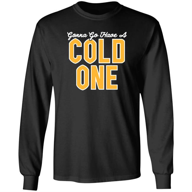 Gonna Go Have A Cold One Shirt Hoodie Sweatshirt Pittsburgh Clothing