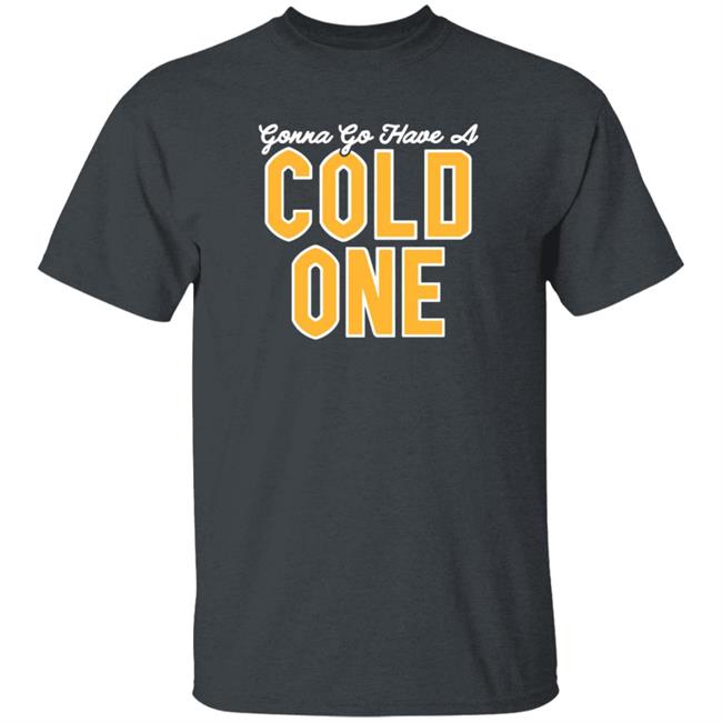 Gonna Go Have A Cold One Shirt Hoodie Sweatshirt Pittsburgh Clothing Gonna Go Have A Cold One Shirt Hoodie Sweatshirt Pittsburgh Clothing
