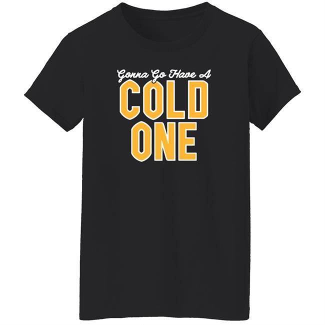 Gonna Go Have A Cold One Shirt Hoodie Sweatshirt Pittsburgh Clothing Gonna Go Have A Cold One Shirt Hoodie Sweatshirt Pittsburgh Clothing