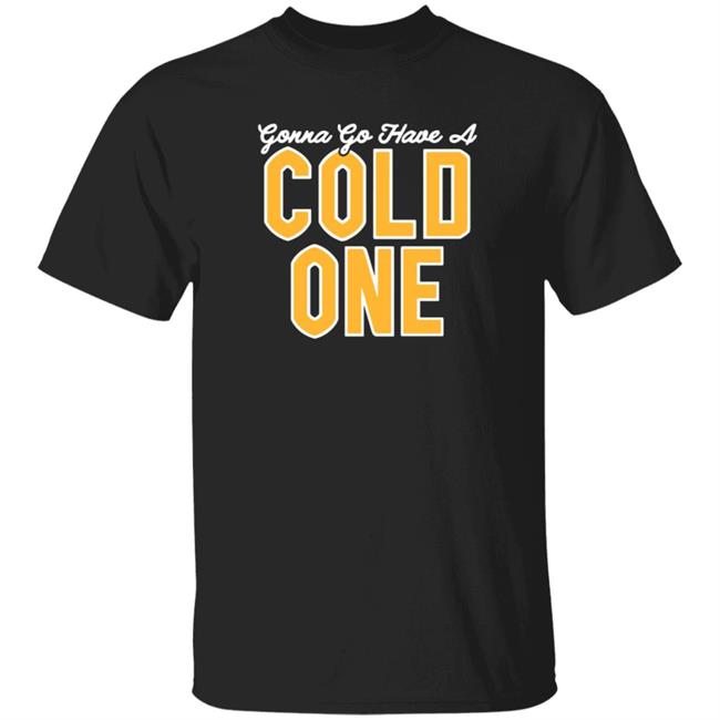 Gonna Go Have A Cold One Shirt Hoodie Sweatshirt Pittsburgh Clothing Gonna Go Have A Cold One Shirt Hoodie Sweatshirt Pittsburgh Clothing