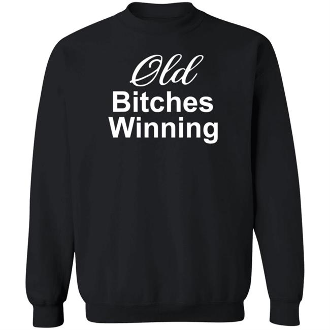 Old Bitches Winning Shirt Hoodie Sweatshirt Old Bitches Winning Shirt Hoodie Sweatshirt