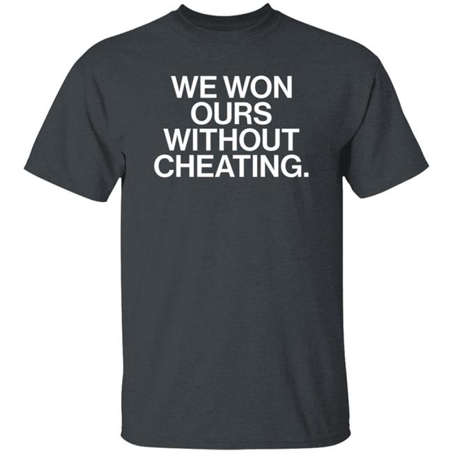 We Won Ours Without Cheating Shirt Obvious Shirts Store We Won Ours Without Cheating Shirt Obvious Shirts Store