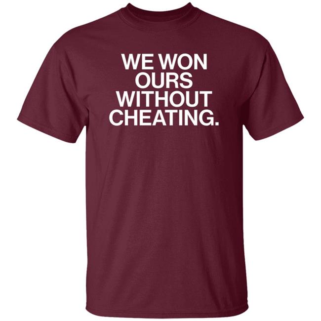We Won Ours Without Cheating Shirt Obvious Shirts Store We Won Ours Without Cheating Shirt Obvious Shirts Store