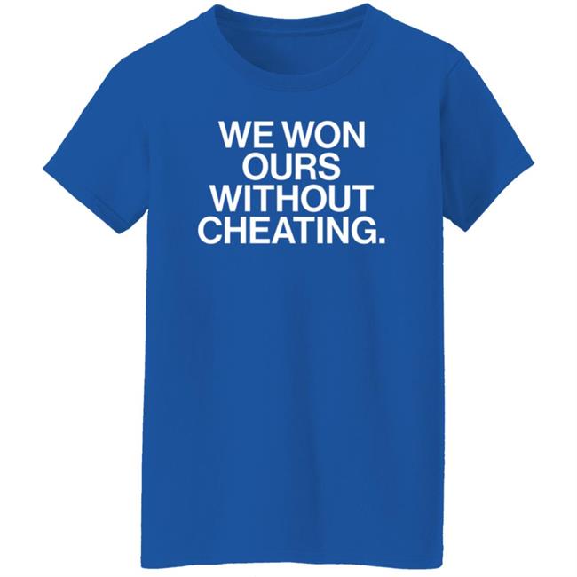 We Won Ours Without Cheating Shirt Obvious Shirts Store We Won Ours Without Cheating Shirt Obvious Shirts Store