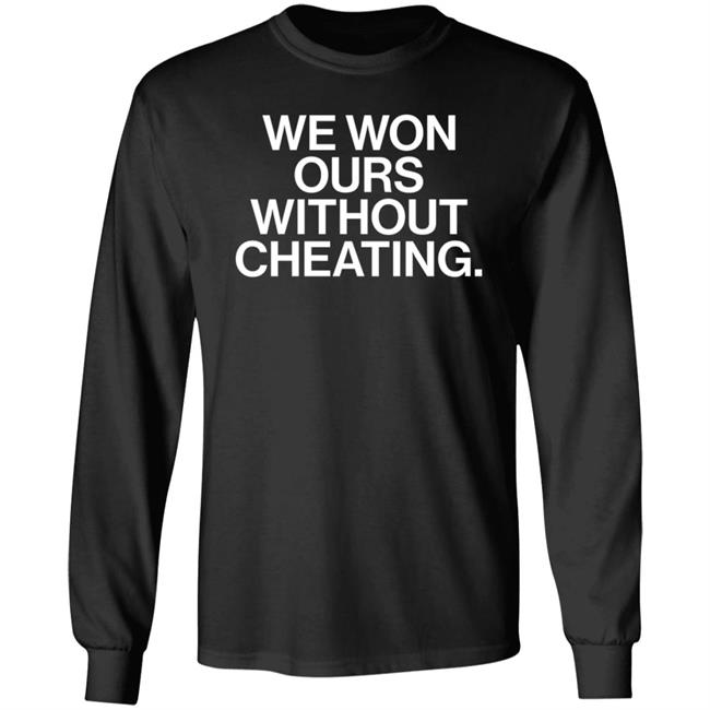 We Won Ours Without Cheating Shirt Obvious Shirts Store We Won Ours Without Cheating Shirt Obvious Shirts Store