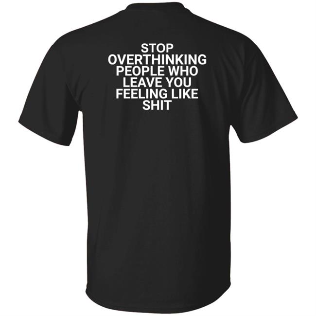 Stop Overthinking People Who Leave You Feeling Like Shit Shirt Hoodie Sweatshirt Wnrstweets
