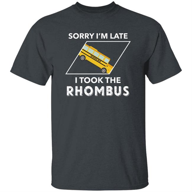Sorry I'm Late I Took The Rhombus Shirt Sorry I'm Late I Took The Rhombus Shirt