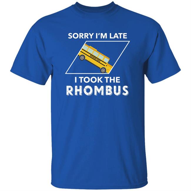 Sorry I'm Late I Took The Rhombus Shirt Sorry I'm Late I Took The Rhombus Shirt