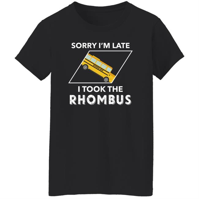 Sorry I'm Late I Took The Rhombus Shirt Sorry I'm Late I Took The Rhombus Shirt