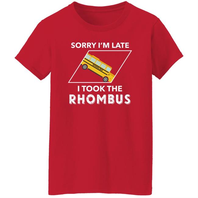 Sorry I'm Late I Took The Rhombus Shirt Sorry I'm Late I Took The Rhombus Shirt