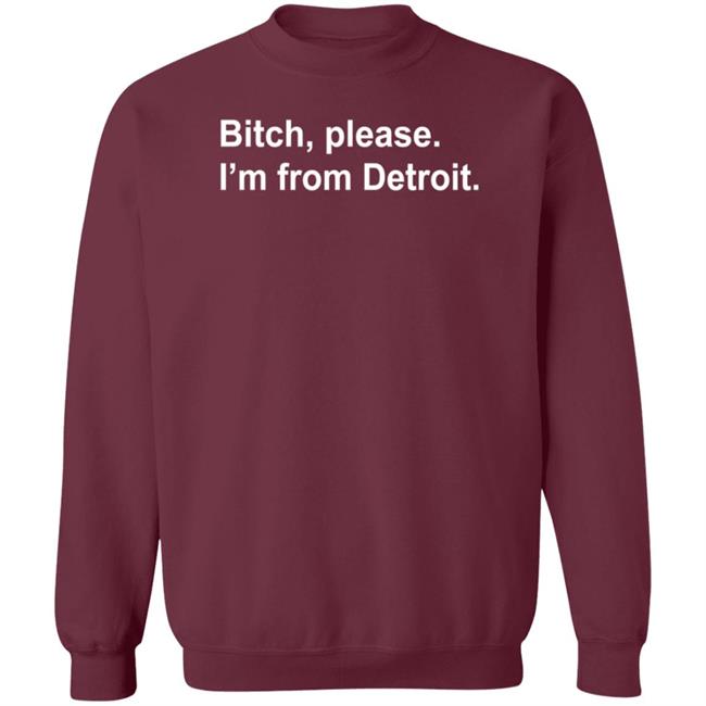 Bitch Please I'm From Detroit Shirt Hoodie Sweatshirt Bitch Please I'm From Detroit Shirt Hoodie Sweatshirt