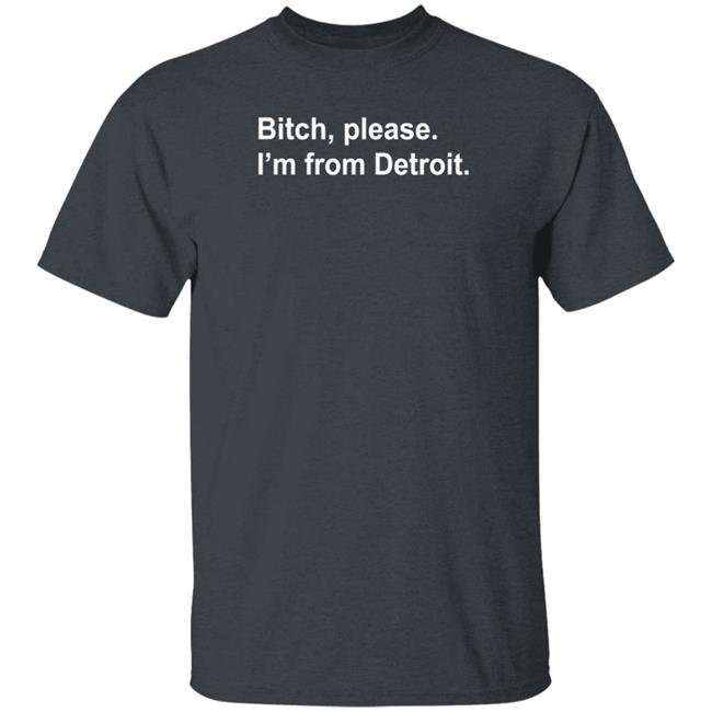 Bitch Please I'm From Detroit Shirt Hoodie Sweatshirt Bitch Please I'm From Detroit Shirt Hoodie Sweatshirt