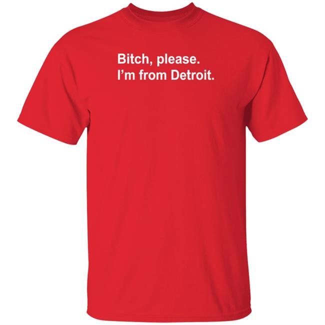Bitch Please I'm From Detroit Shirt Hoodie Sweatshirt Bitch Please I'm From Detroit Shirt Hoodie Sweatshirt
