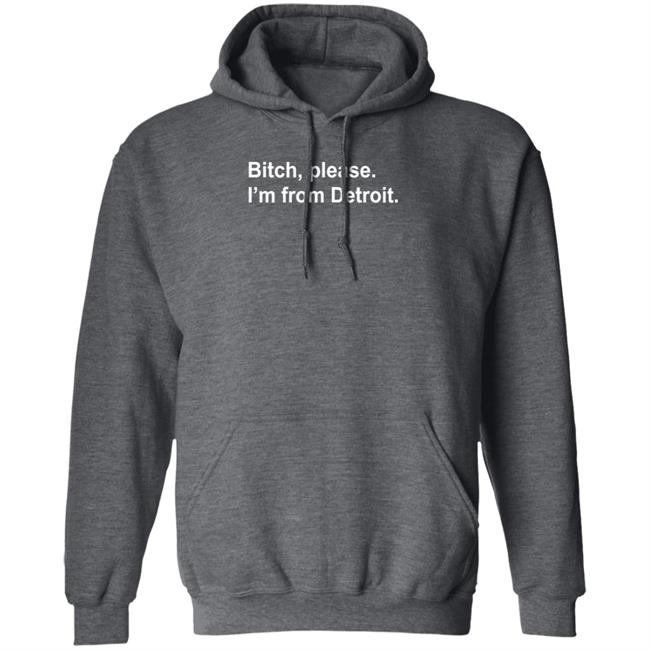 Bitch Please I'm From Detroit Shirt Hoodie Sweatshirt Bitch Please I'm From Detroit Shirt Hoodie Sweatshirt