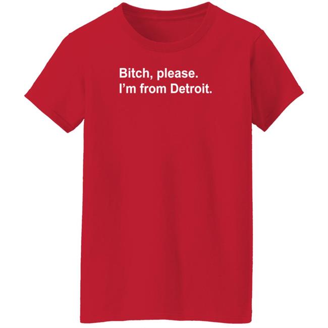 Bitch Please I'm From Detroit Shirt Hoodie Sweatshirt Bitch Please I'm From Detroit Shirt Hoodie Sweatshirt
