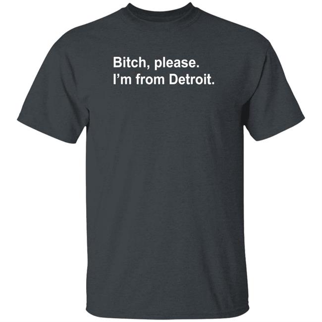 Bitch Please I'm From Detroit Shirt Hoodie Sweatshirt Bitch Please I'm From Detroit Shirt Hoodie Sweatshirt