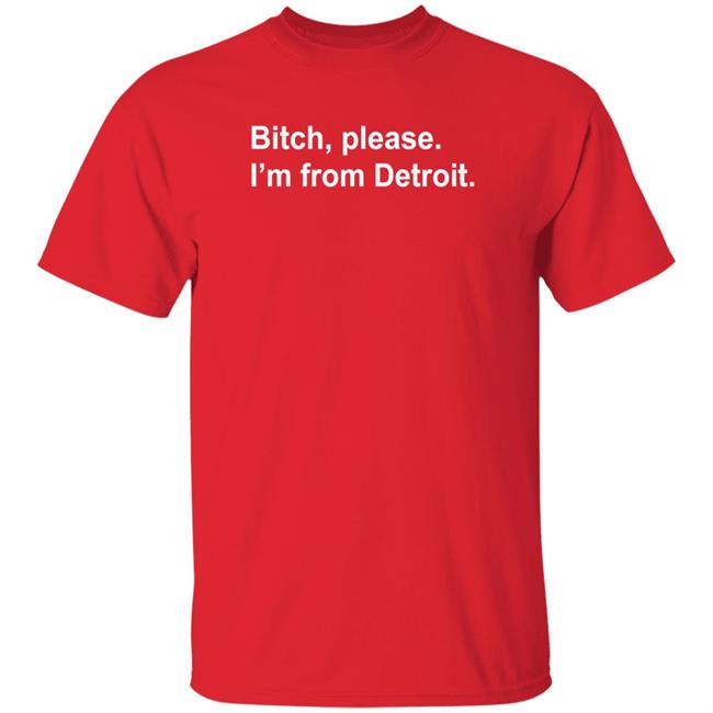 Bitch Please I'm From Detroit Shirt Hoodie Sweatshirt Bitch Please I'm From Detroit Shirt Hoodie Sweatshirt