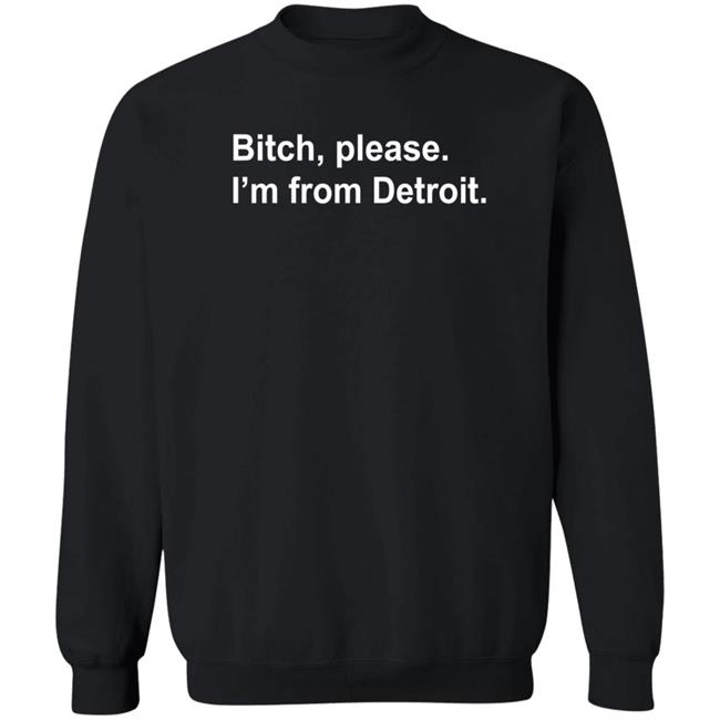 Bitch Please I'm From Detroit Shirt Hoodie Sweatshirt Bitch Please I'm From Detroit Shirt Hoodie Sweatshirt