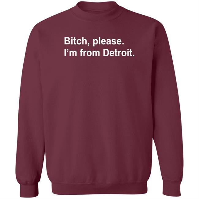Bitch Please I'm From Detroit Shirt Hoodie Sweatshirt Bitch Please I'm From Detroit Shirt Hoodie Sweatshirt