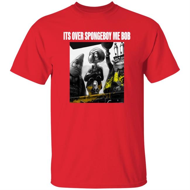 Its Over Spongeboy Me Bob Shirt Hoodie Sweatshirt Its Over Spongeboy Me Bob Shirt Hoodie Sweatshirt