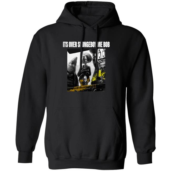 Its Over Spongeboy Me Bob Shirt Hoodie Sweatshirt Its Over Spongeboy Me Bob Shirt Hoodie Sweatshirt
