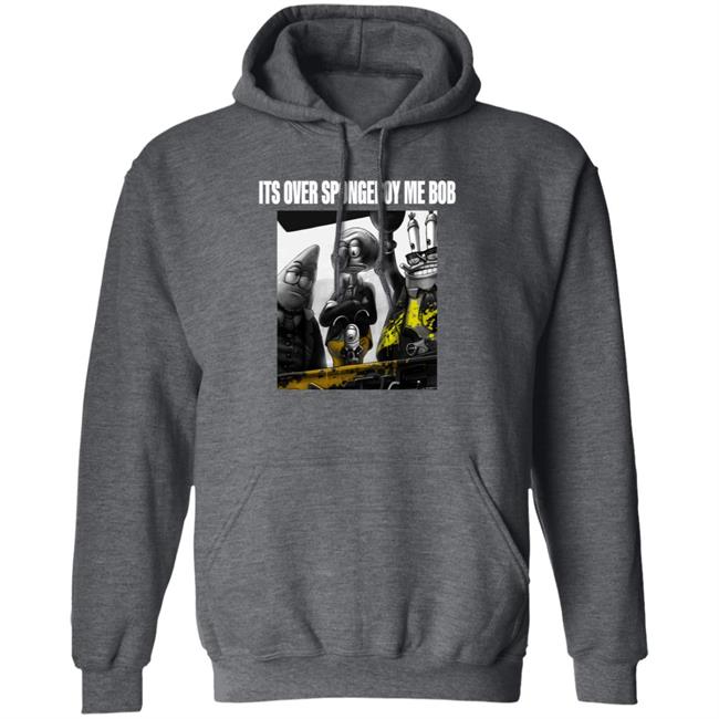 Its Over Spongeboy Me Bob Shirt Hoodie Sweatshirt Its Over Spongeboy Me Bob Shirt Hoodie Sweatshirt