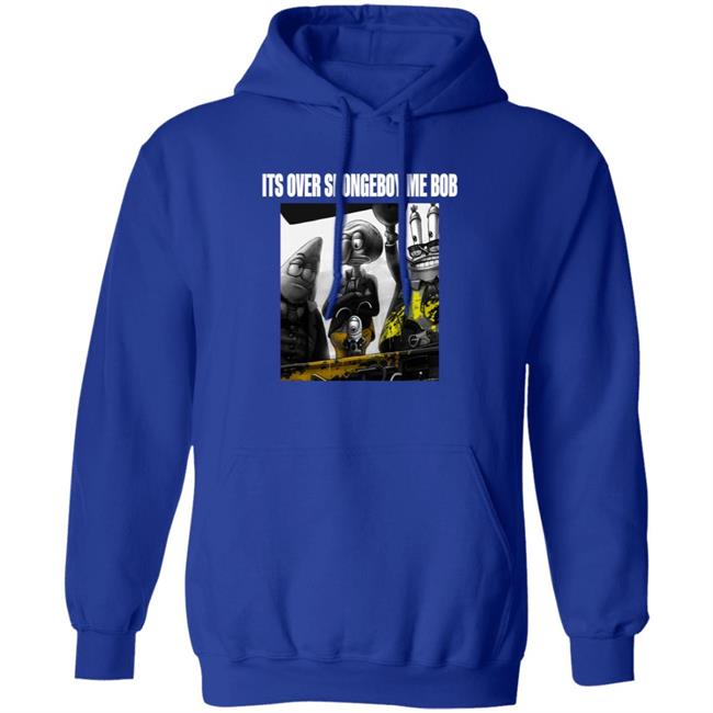 Its Over Spongeboy Me Bob Shirt Hoodie Sweatshirt Its Over Spongeboy Me Bob Shirt Hoodie Sweatshirt
