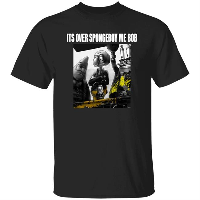 Its Over Spongeboy Me Bob Shirt Hoodie Sweatshirt Its Over Spongeboy Me Bob Shirt Hoodie Sweatshirt