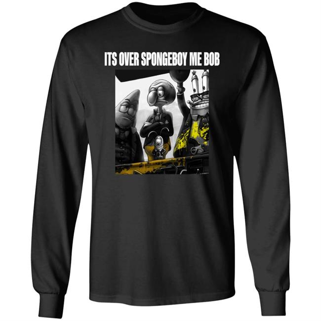 Its Over Spongeboy Me Bob Shirt Hoodie Sweatshirt