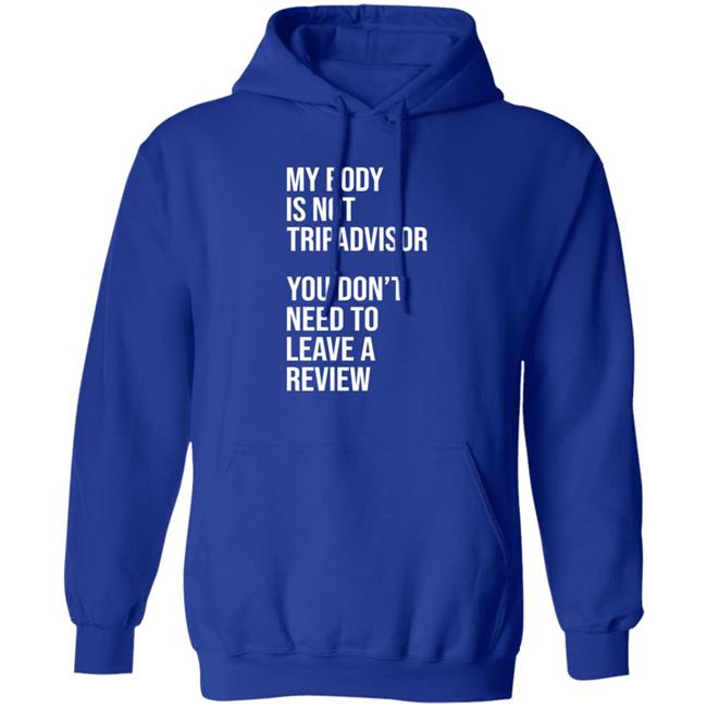 My Body Is Not Tripadvisor You Don't Need To Leave A Review Hoodie Shirt Sweatshirt Kate Bottley My Body Is Not Tripadvisor You Don't Need To Leave A Review Hoodie Shirt Sweatshirt Kate Bottley