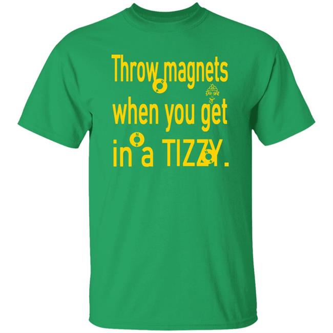 Throw Magnets When You Get In A Tizzy Shirt