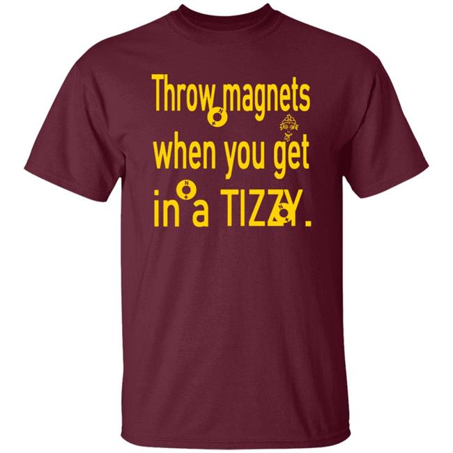 Throw Magnets When You Get In A Tizzy Shirt Throw Magnets When You Get In A Tizzy Shirt