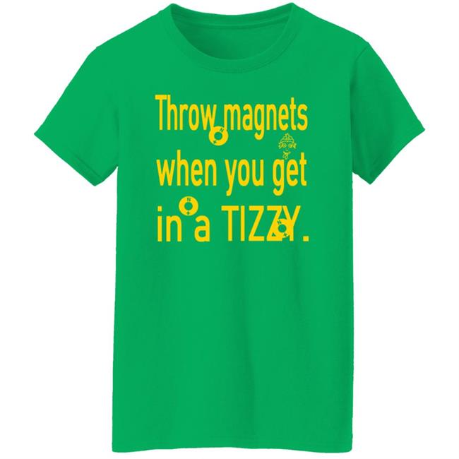Throw Magnets When You Get In A Tizzy Shirt Throw Magnets When You Get In A Tizzy Shirt