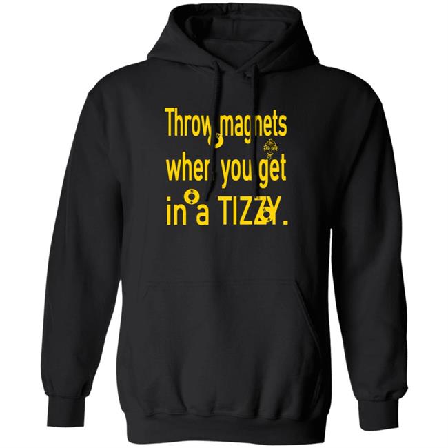 Throw Magnets When You Get In A Tizzy Shirt Throw Magnets When You Get In A Tizzy Shirt
