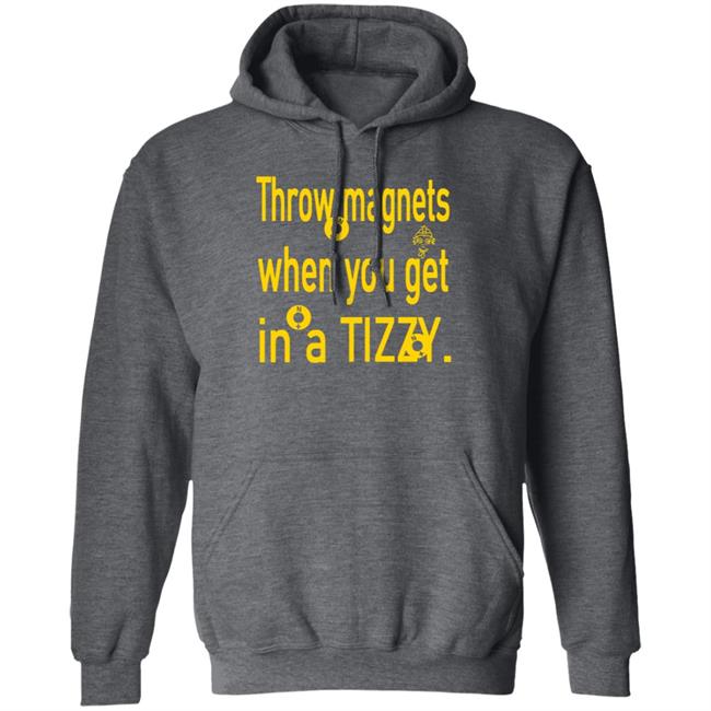 Throw Magnets When You Get In A Tizzy Shirt Throw Magnets When You Get In A Tizzy Shirt