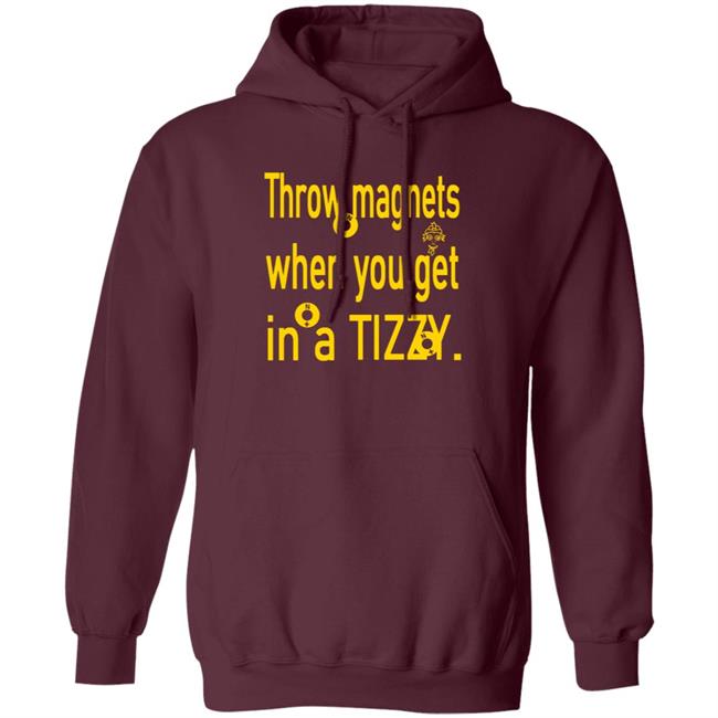 Throw Magnets When You Get In A Tizzy Shirt Throw Magnets When You Get In A Tizzy Shirt