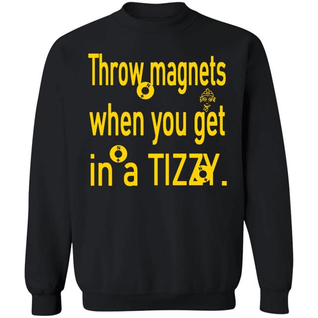 Throw Magnets When You Get In A Tizzy Shirt Throw Magnets When You Get In A Tizzy Shirt