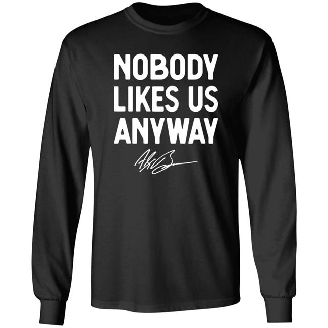 Nobody Likes Us Anyway Shirt Hoodie Sweatshirt Abrinc Shop