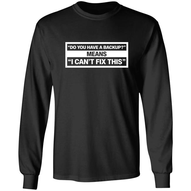 Do You Have A Backup Means I Can't Fix This Shirt Hoodie Sweatshirt Schlock Mercenary Store