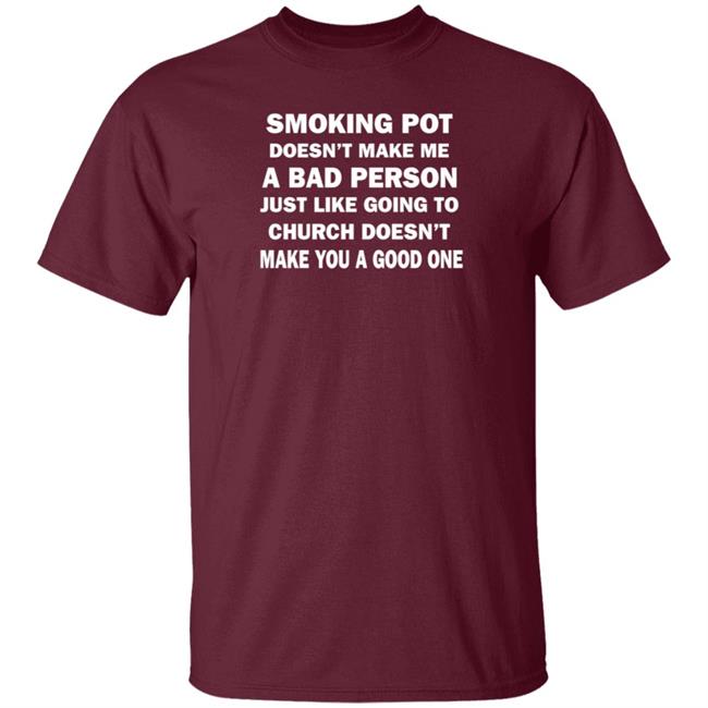 Smoking Pot Doesn't Make Me A Bad Person Just Like Going To Church Doesn't Make You A Good One Shirt Hoodie Sweatshirt Smoking Pot Doesn't Make Me A Bad Person Just Like Going To Church Doesn't Make You A Good One Shirt Hoodie Sweatshirt