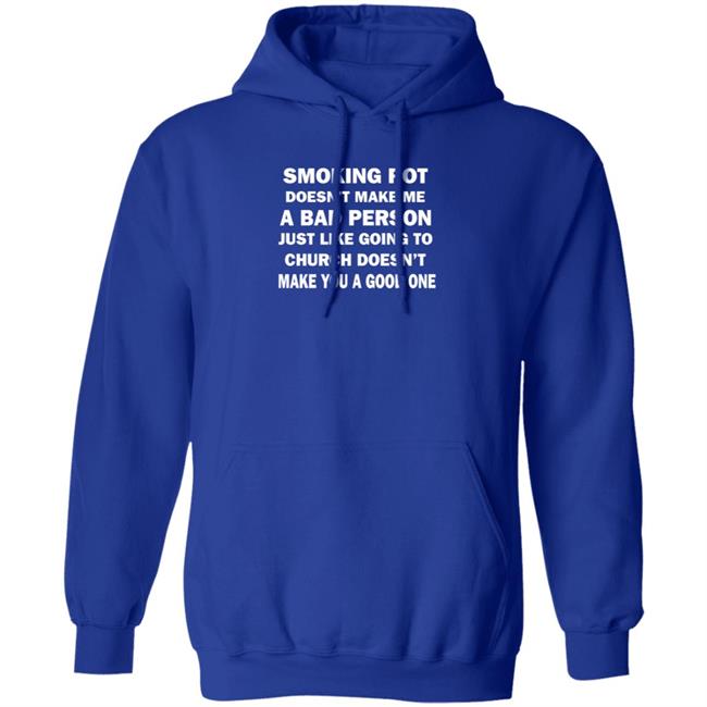 Smoking Pot Doesn't Make Me A Bad Person Just Like Going To Church Doesn't Make You A Good One Shirt Hoodie Sweatshirt Smoking Pot Doesn't Make Me A Bad Person Just Like Going To Church Doesn't Make You A Good One Shirt Hoodie Sweatshirt