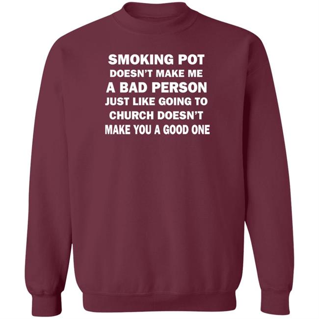 Smoking Pot Doesn't Make Me A Bad Person Just Like Going To Church Doesn't Make You A Good One Shirt Hoodie Sweatshirt Smoking Pot Doesn't Make Me A Bad Person Just Like Going To Church Doesn't Make You A Good One Shirt Hoodie Sweatshirt