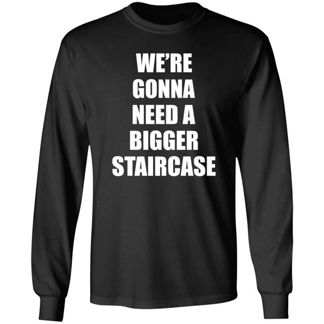 We’re Gonna Need A Bigger Staircase Shirt Hoodie Sweatshirt