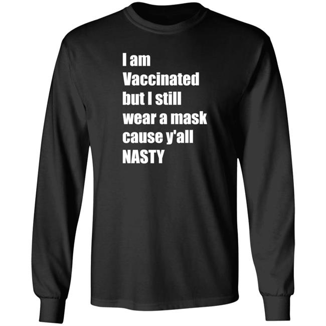 I’m Vaccinated But I Still Wear A Mask Cause Y'all Nasty Shirt Hoodie Sweatshirt