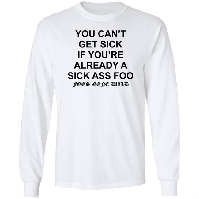 You Can't Get Sick If You're Already A Sick Ass Foo Shirt Hoodie Sweatshirt You Can't Get Sick If You're Already A Sick Ass Foo Shirt Hoodie Sweatshirt